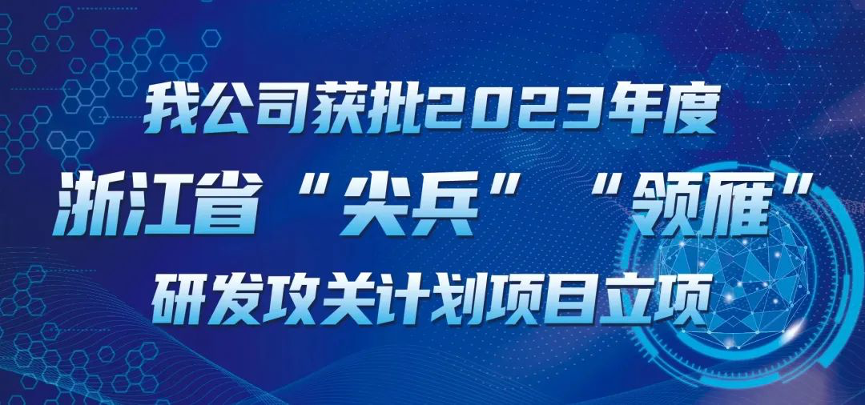 【喜報！】公司獲批2023年度浙江省“尖兵”“領(lǐng)雁” 研發(fā)攻關(guān)計(jì)劃項(xiàng)目立項(xiàng)